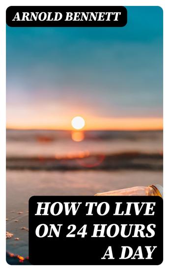 How to Live on 24 Hours a Day - Including "The Game of Life and How to Play It" - cover