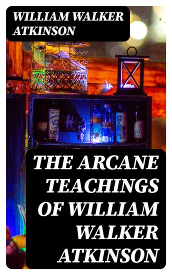 The Arcane Teachings of William Walker Atkinson - cover