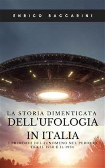 La storia dimenticata dell'ufologia in Italia - I primordi del fenomeno nel periodo tra il 1950 e il 1964 - cover
