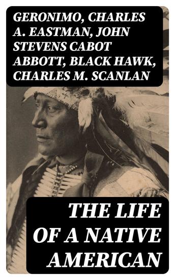 The Life of a Native American - The Life of Geronimo Charles Eastman Black Hawk King Philip Sitting Bull & Crazy Horse - cover
