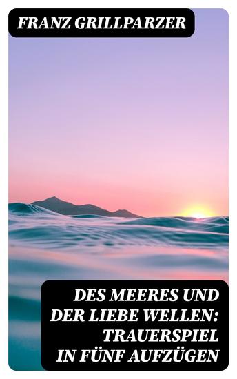Des Meeres und der Liebe Wellen: Trauerspiel in fünf Aufzügen - cover