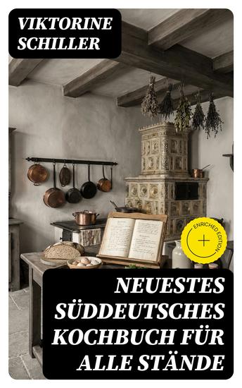 Neuestes Süddeutsches Kochbuch für alle Stände - Bereicherte Ausgabe Eine Sammlung von mehr als achthundert in vierzigjähriger Erfahrung erprobter Rezepte der feinen und bürgerlichen Kochkunst - cover