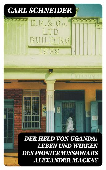 Der Held von Uganda: Leben und Wirken des Pioniermissionars Alexander Mackay - cover