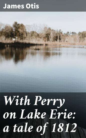 With Perry on Lake Erie: a tale of 1812 - A Riveting Tale of Naval Combat and Heroism in the War of 1812 - cover