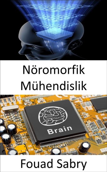 Nöromorfik Mühendislik - Sinir sisteminde bulunan nörobiyolojik yapıları taklit etmek için elektriksel analog devre sistemlerini kullanma pratiği - cover