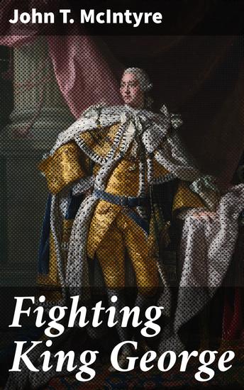 Fighting King George - Strategic Battles and Political Intrigue in Colonial America - cover