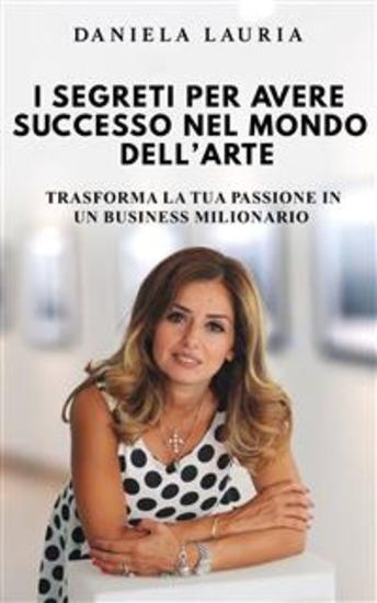 I segreti per avere successo nel mondo dell’arte - Trasforma la tua passione in un business milionario - cover