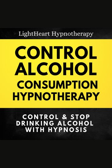 Control Alcohol Consumption Hypnotherapy: Control & Stop Drinking Alcohol With Hypnosis - cover