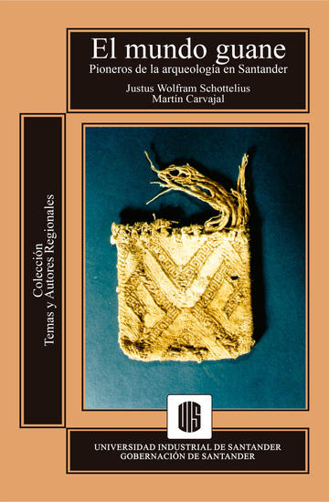 El mundo guane - Pioneros de la arqueología en Santander: Justus Wolfram Schottelius y Martín Carvajal - cover
