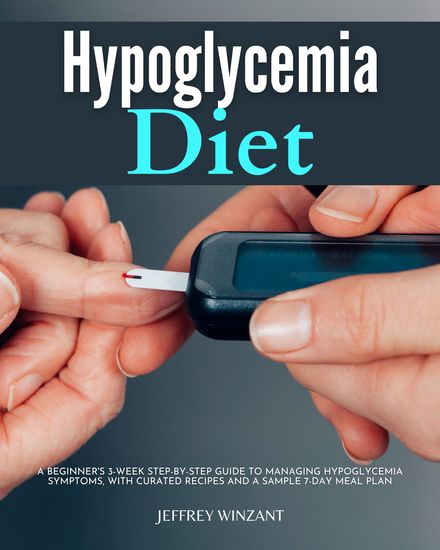 Hypoglycemia Diet - A Beginner's 3-Week Step-by-Step Guide to Managing Hypoglycemia Symptoms with Curated Recipes and a Sample 7-Day Meal Plan - cover