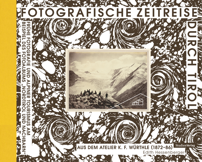 Fotografische Zeitreise durch Tirol - Frühe Fotografie und alpiner Tourismus am Beispiel des Fotoalbums "Nordtirol und Nachbarn" aus dem Atelier KF Würthle (1872-86) - cover