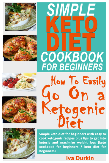 Simple Keto Diet Cookbook for Beginners – How to Easily go on a Ketogenic Diet - Simple Keto Diet for Beginners with Easy to Cook Ketogenic Recipes Plus Tips to get Into Ketosis and Maximize Weight Loss (Keto Cookbook for Beginners Keto Diet for Beginners) - cover