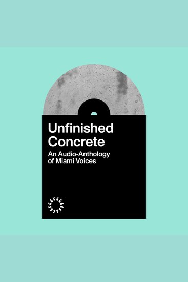 Unfinished Concrete - An Audio-Anthology of Miami Voices - cover
