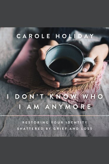 I Don't Know Who I Am Anymore - Restoring Your Identity Shattered by Grief and Loss - cover