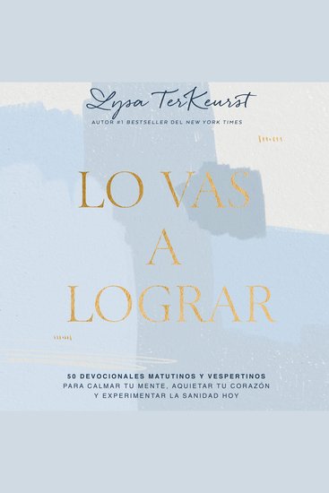 Lo vas a lograr - 50 devocionales matutinos y vespertinos para calmar tu mente aquietar tu corazón y experimentar la sanidad hoy - cover