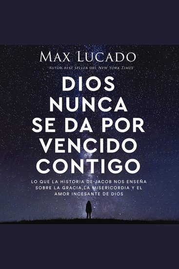 Dios nunca se da por vencido contigo - Lo que la historia de Jacob nos enseña sobre la gracia la misericordia y el amor incesante de Dios - cover