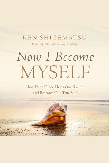 Now I Become Myself - How Deep Grace Heals Our Shame and Restores Our True Self - cover