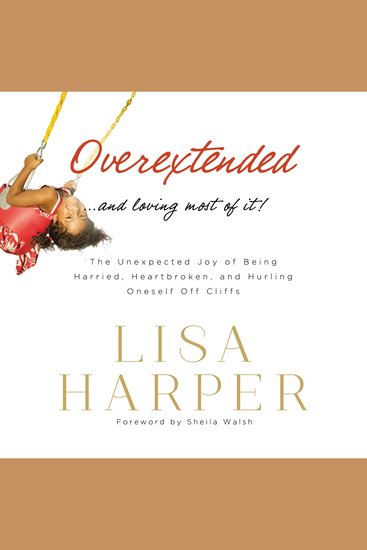 Overextended and Loving Most of It - The Unexpected Joy of Being Harried Heartbroken and Hurling Oneself Off Cliffs - cover