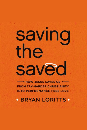 Saving the Saved - How Jesus Saves Us from Try-Harder Christianity into Performance-Free Love - cover
