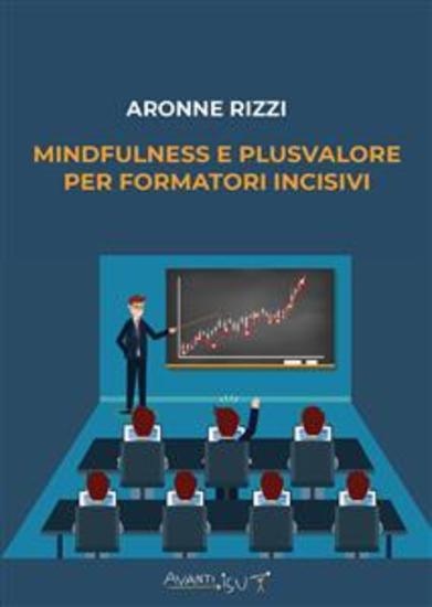 Mindfulness e plusvalore per FORMATORI incisivi - la tua platea si ricorda di te e di quanto hai insegnato loro - cover