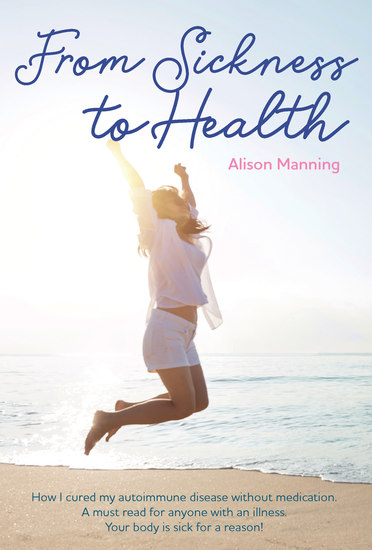 From Sickness to Health - How I cured my autoimmune disease without medication A must read for anyone with an illness Your body is sick for a reason - cover