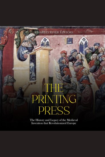 Printing Press The: The History and Legacy of the Medieval Invention that Revolutionized Europe - cover
