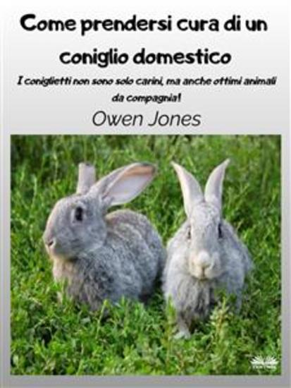 Come Prendersi Cura Di Un Coniglio Domestico - I Coniglietti Non Sono Solo Carini Ma Anche Ottimi Animali Da Compagnia! - cover