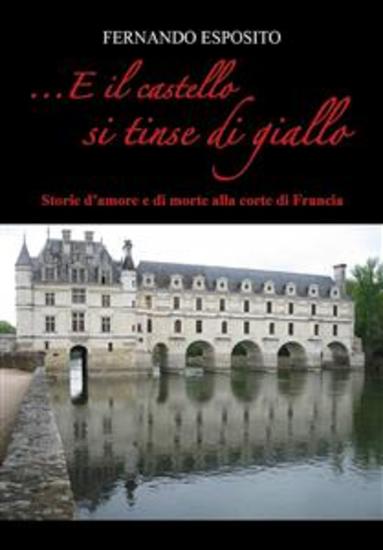 E il castello si tinse di giallo - Storie d'amore e di morte alla corte di Francia - cover