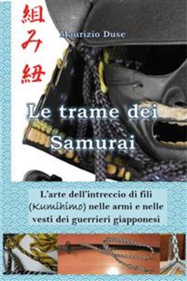 Le trame dei Samurai L'arte dell'intreccio di fili (Kumihimo) nelle armi e nelle vesti dei guerrieri giapponesi - cover