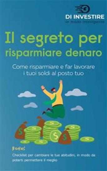 Il segreto per risparmiare denaro - Come risparmiare e far lavorare i tuoi soldi al posto tuo - cover