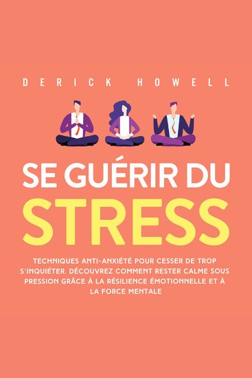 Se guérir du stress: Techniques anti-anxiété pour cesser de trop s'inquiéter Découvrez comment rester calme sous pression grâce à la résilience émotionnelle et à la force mentale - cover
