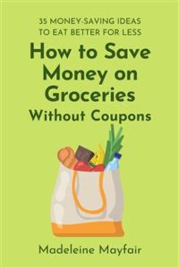 How to Save Money on Groceries Without Coupons - 35 Money-Saving Ideas to Eat Better for Less - cover