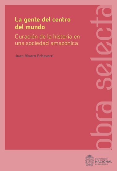 La gente del centro del mundo - Curación de la historia en una sociedad amazónica - cover