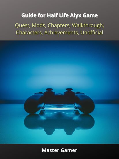 Guide for Half Life Alyx Game Quest Mods Chapters Walkthrough Characters Achievements Unofficial - cover
