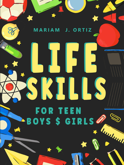 Life Skills for Teen Boys & Girls - Guide to Personal Hygiene Building Self Esteem Boost Self-Confidence Managing Anxiety & Investing Money Fixing Your Car and Everything Young People Need to Know But Don’t Know How or Where to Start From - cover