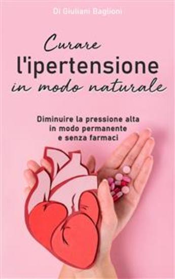 Curare l’ipertensione in modo naturale - Diminuire la pressione alta in modo permanente e senza farmaci - cover