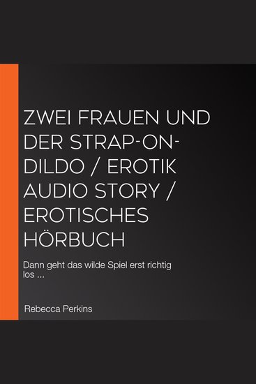 Zwei Frauen und der Strap-on-Dildo Erotik Audio Story Erotisches Hörbuch - Dann geht das wilde Spiel erst richtig los - cover
