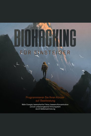 Biohacking für Einsteiger - Programmieren Sie Ihren Körper auf Bestleistung: Mehr Energie laserscharfer Fokus bessere Konzentration und ein unbezwingbares Immunsystem durch Selbstoptimierung - cover