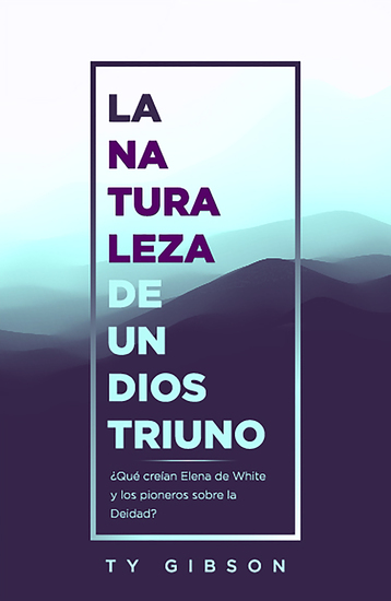La naturaleza de un Dios triuno - ¿Qué creían Elena de White y los pioneros sobre la Deidad? - cover