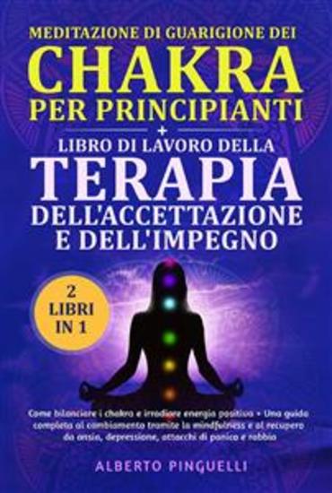Meditazione di guarigione dei chakra per principianti + LIBRO DI LAVORO DELLA TERAPIA DELL'ACCETTAZIONE E DELL'IMPEGNO (2 Libri in 1) - Come bilanciare i chakra e irradiare energia positiva + UNA GUIDA COMPLETA AL CAMBIAMENTO TRAMITE LA MINDFULNESS E AL RECUPERO DA ANSIA DEPRESSIONE ATT... - cover