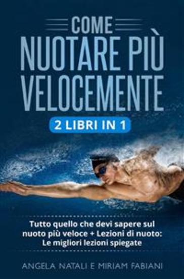 Come nuotare più velocemente (2 Libri in 1) - Tutto quello che devi sapere sul nuoto più veloce + Lezioni di nuoto: Le migliori lezioni spiegate - cover