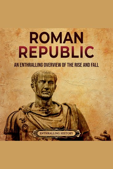 Roman Republic: An Enthralling Overview of the Rise and Fall of an Era in Ancient Rome That Preceded the Roman Empire - cover