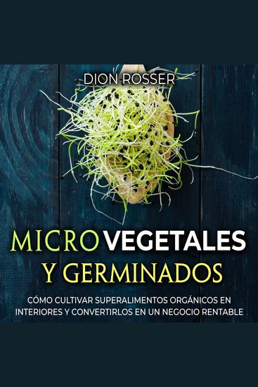 Microvegetales y Germinados: Cómo cultivar superalimentos orgánicos en interiores y convertirlos en un negocio rentable - cover