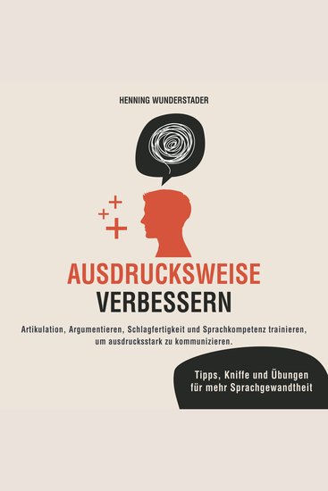 Ausdrucksweise verbessern - Artikulation Argumentieren Schlagfertigkeit und Sprachkompetenz trainieren um ausdrucksstark zu kommunizieren Tipps Kniffe und Übungen für mehr Sprachgewandtheit - cover