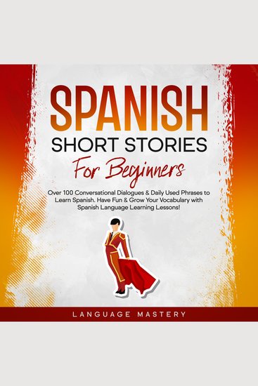 Spanish Short Stories for Beginners - Over 100 Conversational Dialogues & Daily Used Phrases to Learn Spanish Have Fun & Grow Your Vocabulary with Spanish Language Learning Lessons! - cover