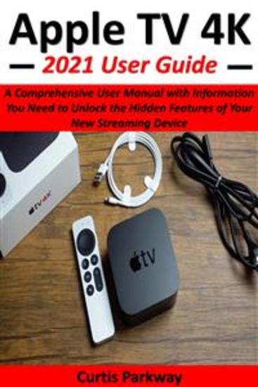 Apple TV 4K 2021 User Guide - A Comprehensive User Manual with Information You Need to Unlock the Hidden Features of Your New Streaming Device - cover