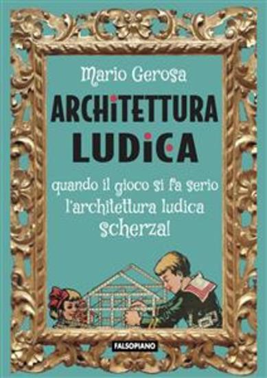 Architettura ludica - Quando il gioco si fa serio l'architettura ludica scherza! - cover
