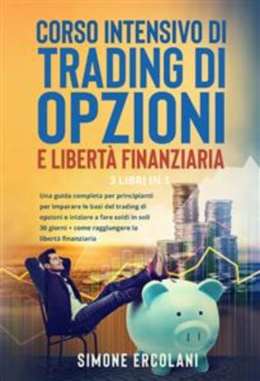 Corso intensivo di trading di opzioni e libertà finanziaria (3 Libri in 1) - Una guida completa per principianti per imparare le basi del trading di opzioni e iniziare a fare soldi in soli 30 giorni + come raggiungere la libertà finanziaria - cover