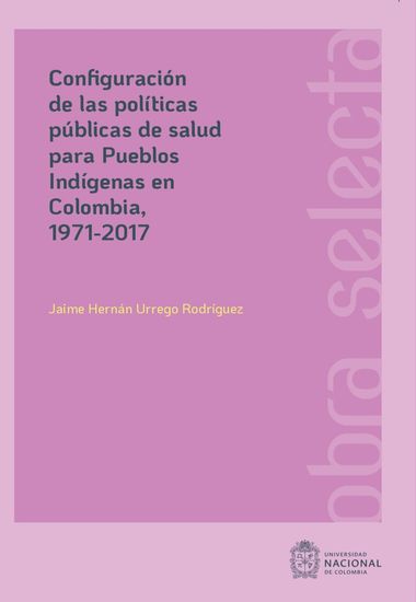 Configuración de las políticas públicas de salud para pueblos Indígenas en Colombia 1971-2017 - cover