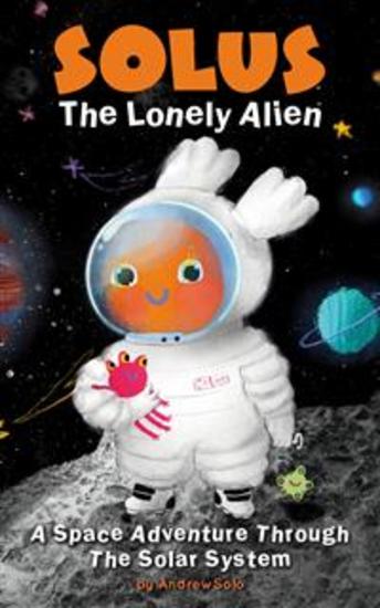 Solus The Lonely Alien A Space Adventure Through The Solar System - Educational Bedtime Story For Kids About Galaxy Space and Planets - cover
